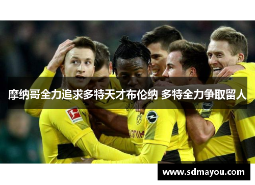 摩纳哥全力追求多特天才布伦纳 多特全力争取留人