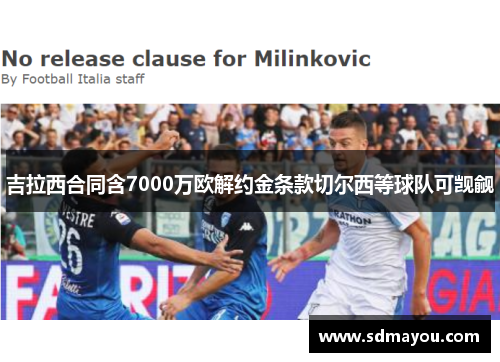 吉拉西合同含7000万欧解约金条款切尔西等球队可觊觎